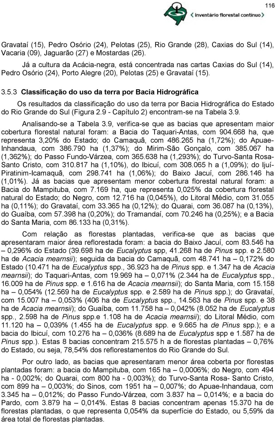 e Gravataí (15). 3.5.3 Classificação do uso da terra por Bacia Hidrográfica Os resultados da classificação do uso da terra por Bacia Hidrográfica do Estado do Rio Grande do Sul (Figura 2.