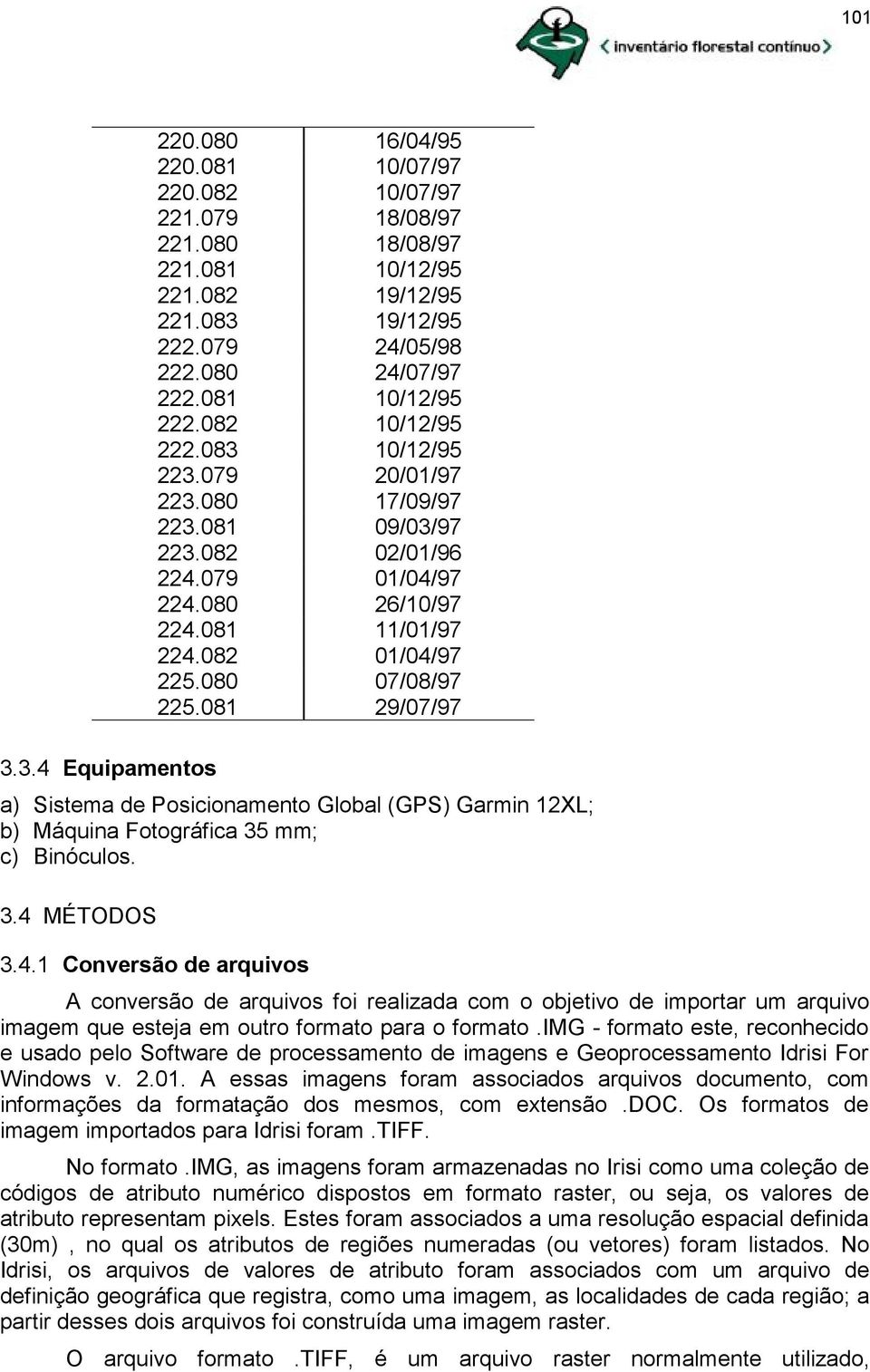 080 07/08/97 225.081 29/07/97 a) Sistema de Posicionamento Global (GPS) Garmin 12XL; b) Máquina Fotográfica 35 mm; c) Binóculos. 3.4 