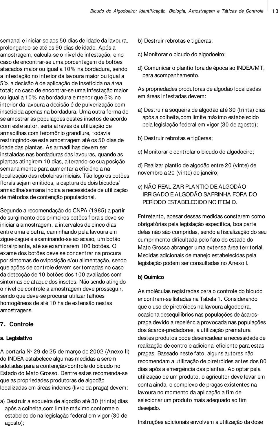 igual a 5% a decisão é de aplicação de inseticida na área total; no caso de encontrar-se uma infestação maior ou igual a 10% na bordadura e menor que 5% no interior da lavoura a decisão é de