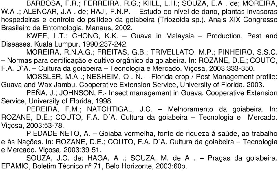EE, L.T.; CHONG, K.K. Guava in Malaysia Production, Pest and Diseases. Kuala Lumpur, 1990:237-242. MOREIRA, R.N.A.G.; FREITAS, G.B.; TRIVELLATO, M.P.; PINHEIRO, S.S.C. Normas para certificação e cultivo orgânico da goiabeira.