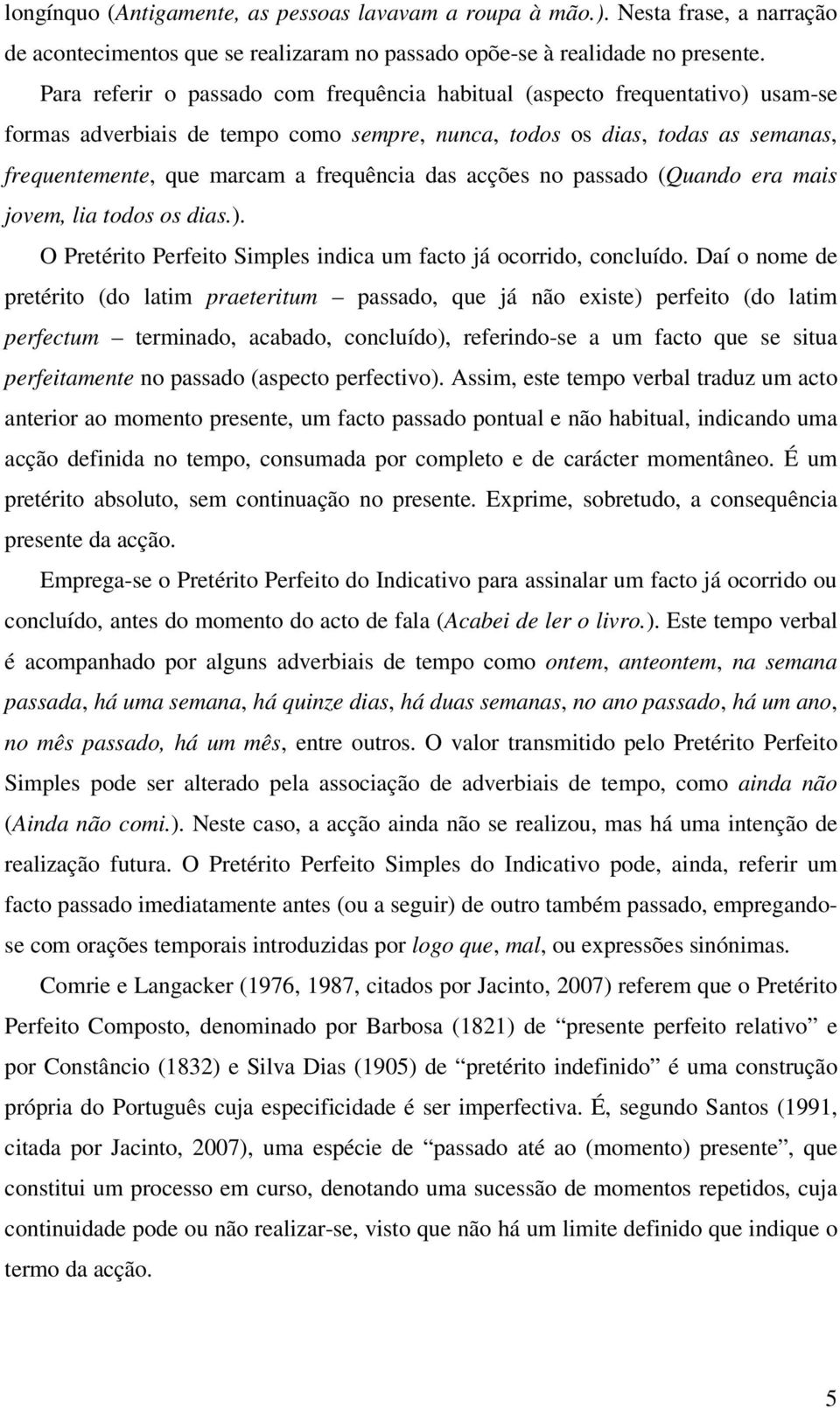 das acções no passado (Quando era mais jovem, lia todos os dias.). O Pretérito Perfeito Simples indica um facto já ocorrido, concluído.