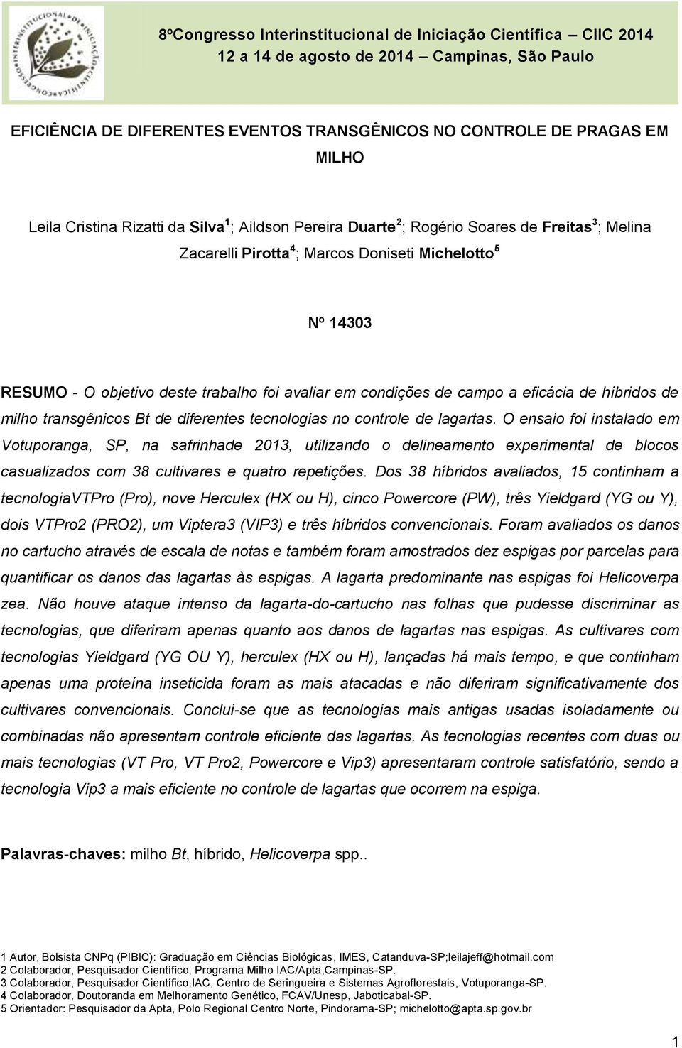 lagartas. O ensaio foi instalado em Votuporanga, SP, na safrinhade 2013, utilizando o delineamento experimental de blocos casualizados com 38 cultivares e quatro repetições.