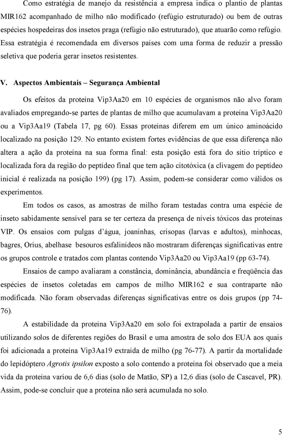 Aspectos Ambientais Segurança Ambiental Os efeitos da proteína Vip3Aa20 em 10 espécies de organismos não alvo foram avaliados empregando-se partes de plantas de milho que acumulavam a proteína