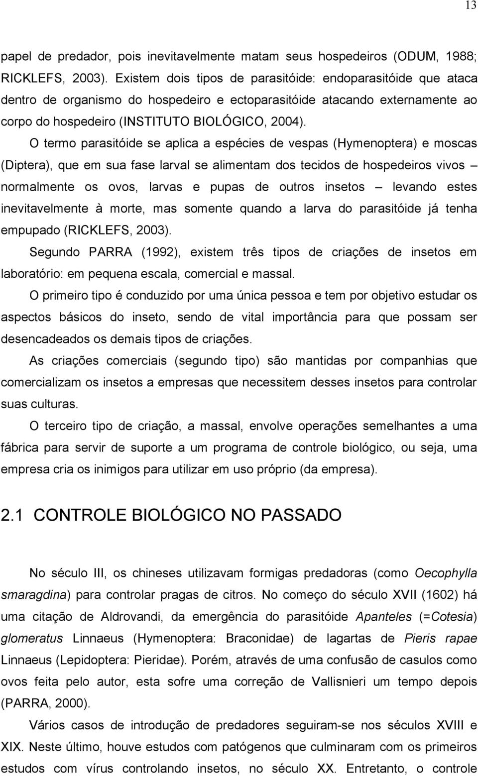 O termo parasitóide se aplica a espécies de vespas (Hymenoptera) e moscas (Diptera), que em sua fase larval se alimentam dos tecidos de hospedeiros vivos normalmente os ovos, larvas e pupas de outros