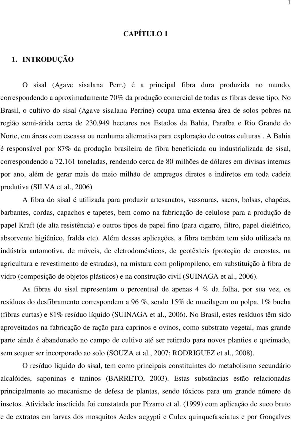 949 hectares nos Estados da Bahia, Paraíba e Rio Grande do Norte, em áreas com escassa ou nenhuma alternativa para exploração de outras culturas.