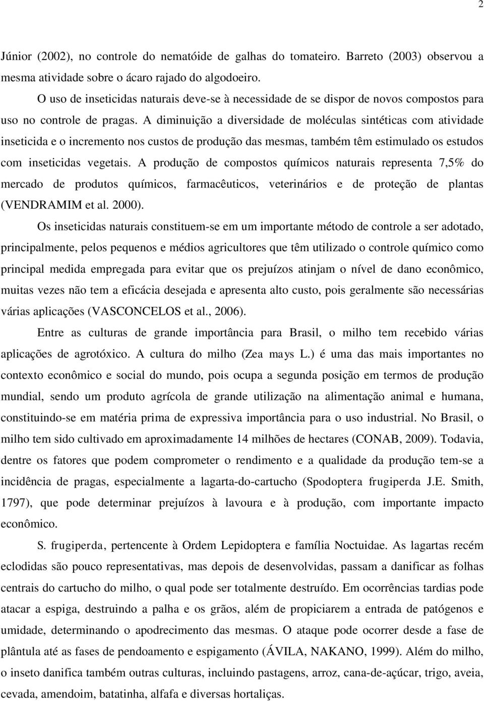 A diminuição a diversidade de moléculas sintéticas com atividade inseticida e o incremento nos custos de produção das mesmas, também têm estimulado os estudos com inseticidas vegetais.