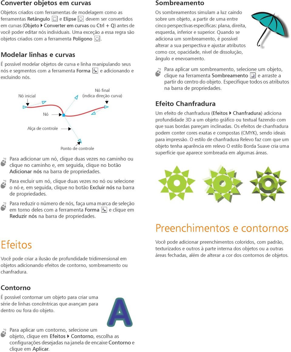 Modelar linhas e curvas É possível modelar objetos de curva e linha manipulando seus nós e segmentos com a ferramenta Forma e adicionando e excluindo nós.