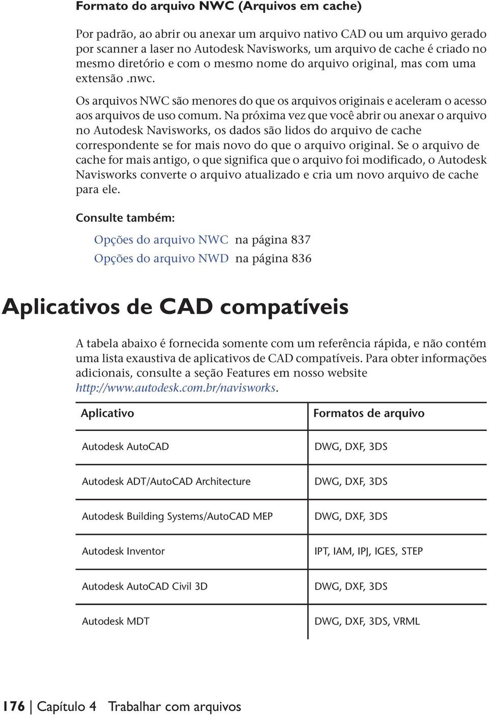 Na próxima vez que você abrir ou anexar o arquivo no Autodesk Navisworks, os dados são lidos do arquivo de cache correspondente se for mais novo do que o arquivo original.