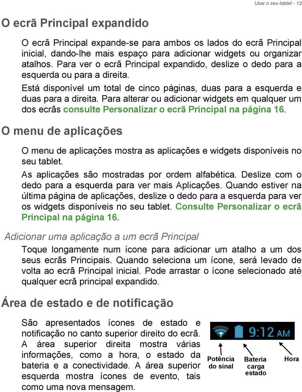 Para alterar ou adicionar widgets em qualquer um dos ecrãs consulte Personalizar o ecrã Principal na página 16.