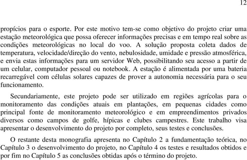 A solução proposta coleta dados de temperatura, velocidade/direção do vento, nebulosidade, umidade e pressão atmosférica, e envia estas informações para um servidor Web, possibilitando seu acesso a