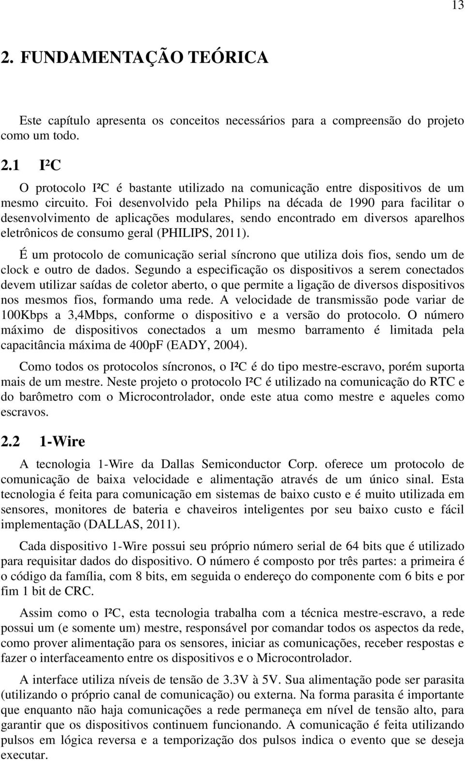 É um protocolo de comunicação serial síncrono que utiliza dois fios, sendo um de clock e outro de dados.