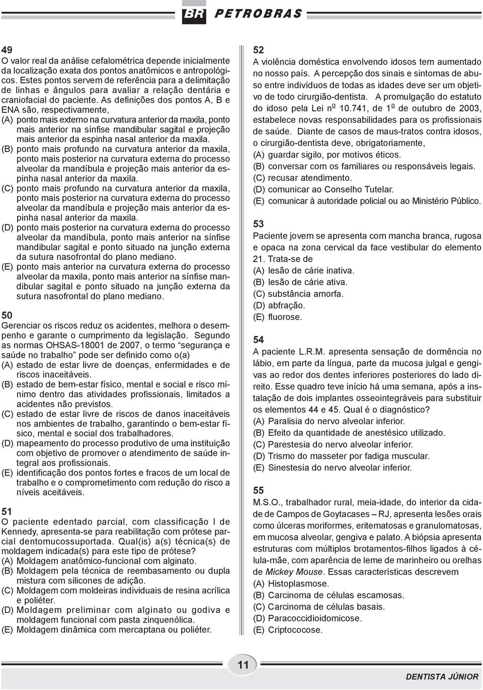 As definições dos pontos A, B e ENA são, respectivamente, (A) ponto mais externo na curvatura anterior da maxila, ponto mais anterior na sínfise mandibular sagital e projeção mais anterior da espinha