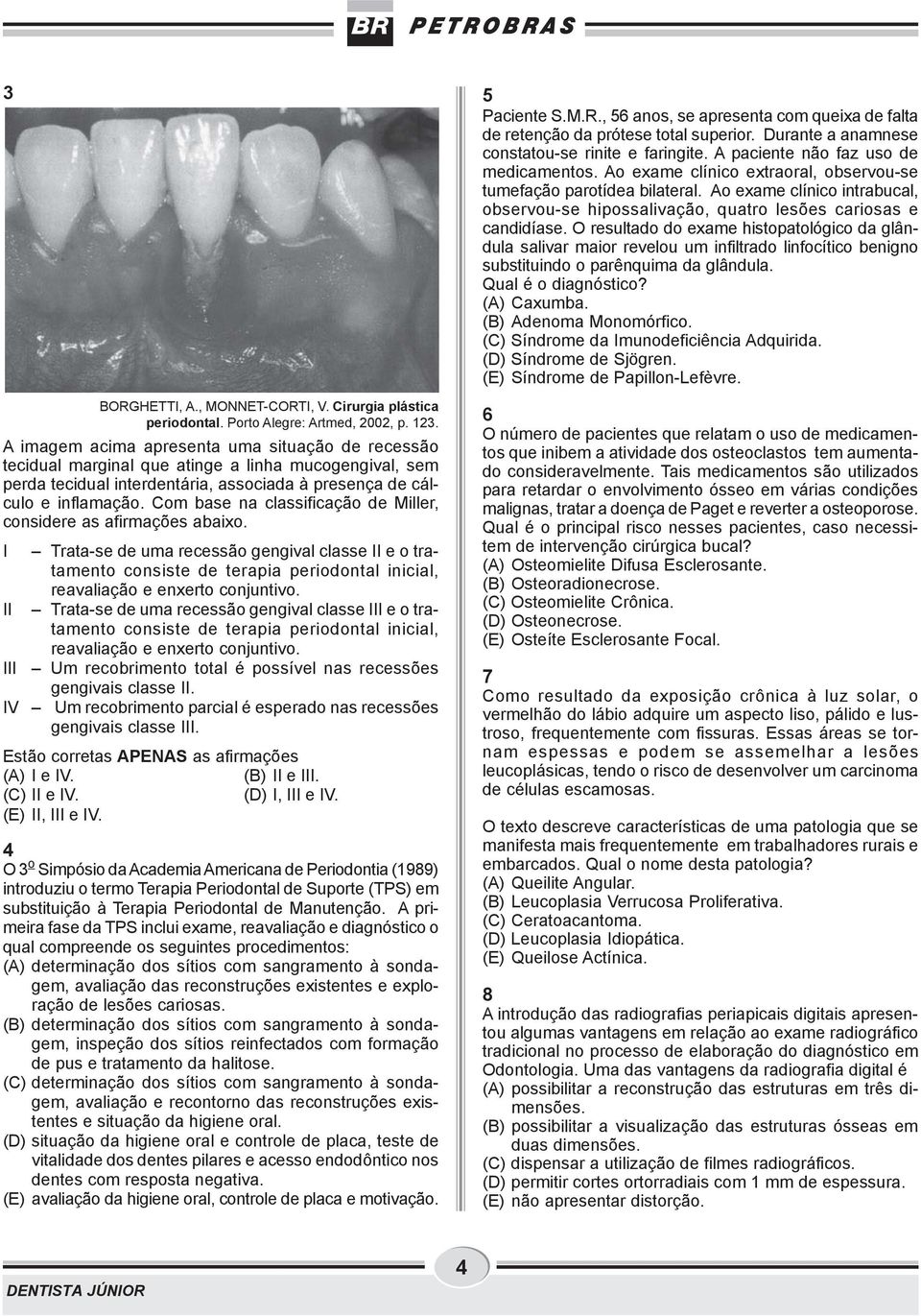 Com base na classificação de Miller, considere as afirmações abaixo. Trata-se de uma recessão gengival classe e o tratamento consiste de terapia periodontal inicial, reavaliação e enxerto conjuntivo.