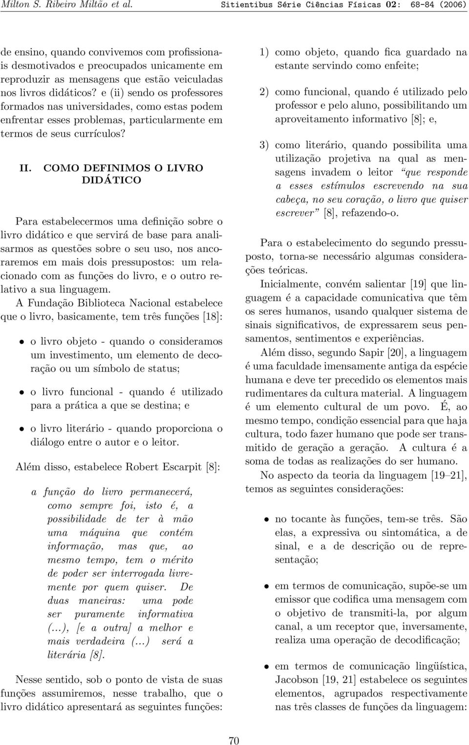 didáticos? e (ii) sendo os professores formados nas universidades, como estas podem enfrentar esses problemas, particularmente em termos de seus currículos? II.