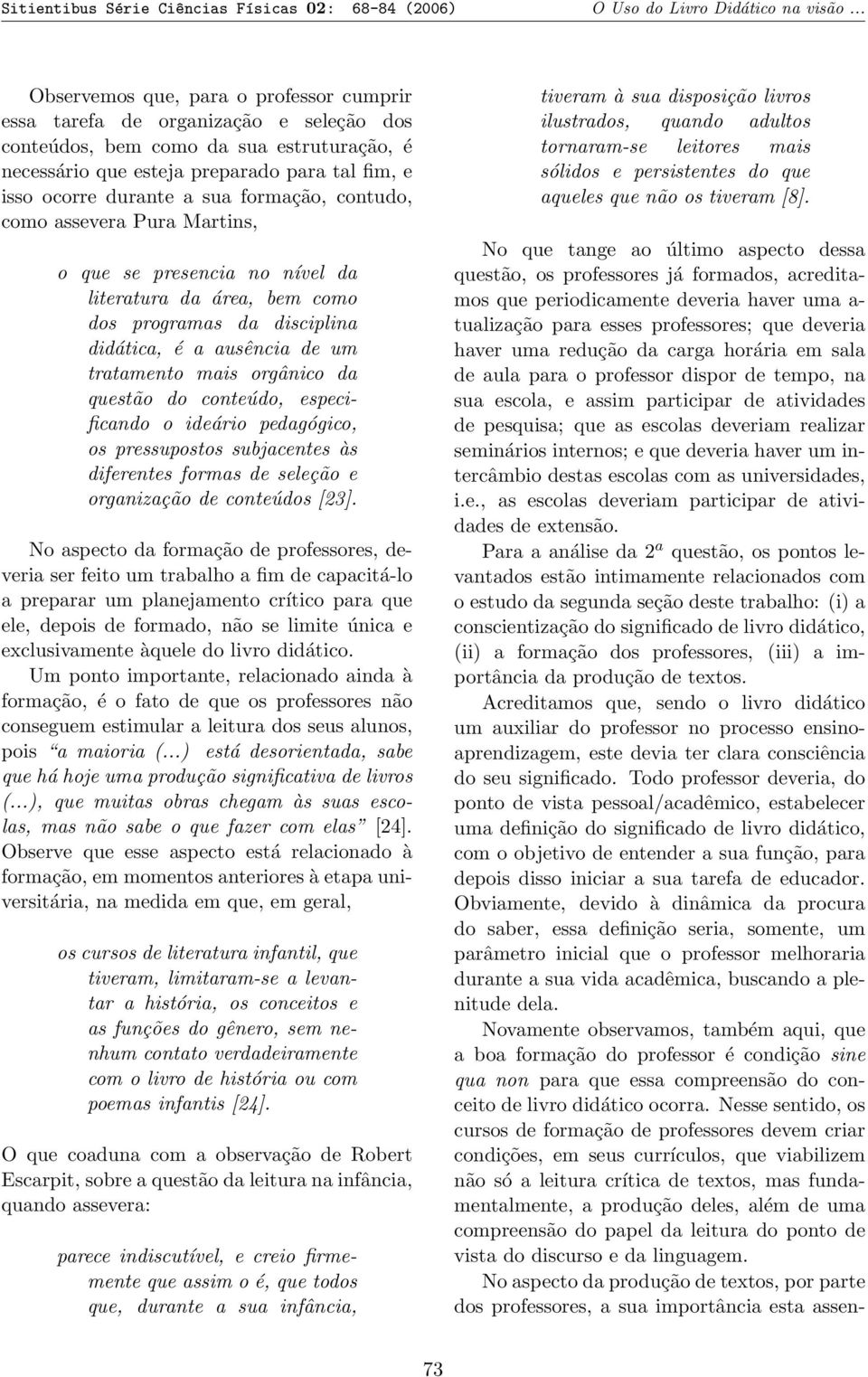 sua formação, contudo, como assevera Pura Martins, o que se presencia no nível da literatura da área, bem como dos programas da disciplina didática, é a ausência de um tratamento mais orgânico da