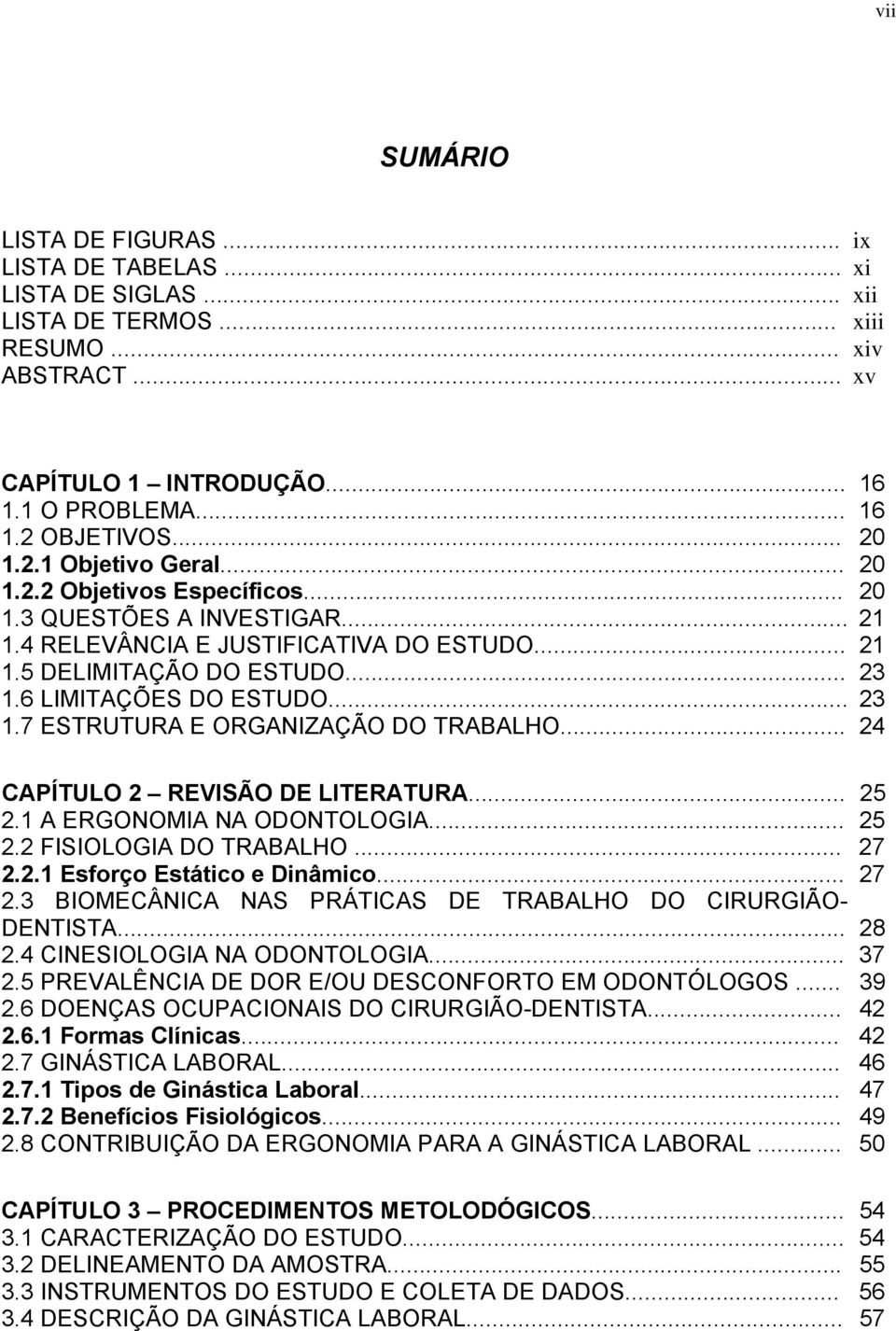 6 LIMITAÇÕES DO ESTUDO... 23 1.7 ESTRUTURA E ORGANIZAÇÃO DO TRABALHO... 24 CAPÍTULO 2 REVISÃO DE LITERATURA... 25 2.1 A ERGONOMIA NA ODONTOLOGIA... 25 2.2 FISIOLOGIA DO TRABALHO... 27 2.2.1 Esforço Estático e Dinâmico.