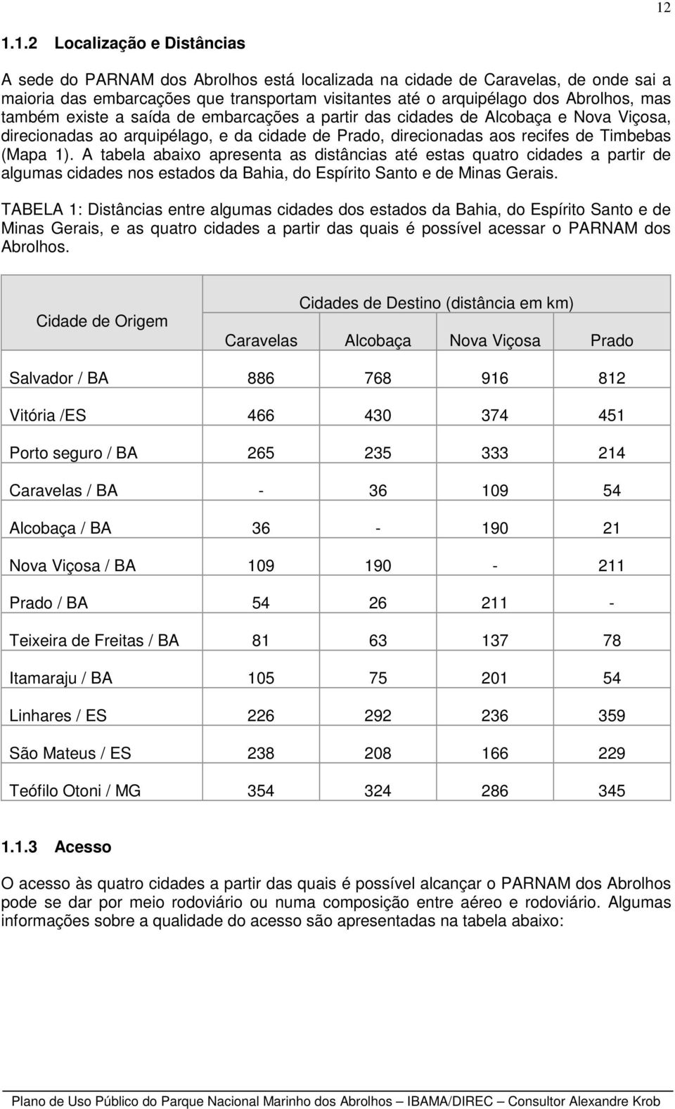 A tabela abaixo apresenta as distâncias até estas quatro cidades a partir de algumas cidades nos estados da Bahia, do Espírito Santo e de Minas Gerais.