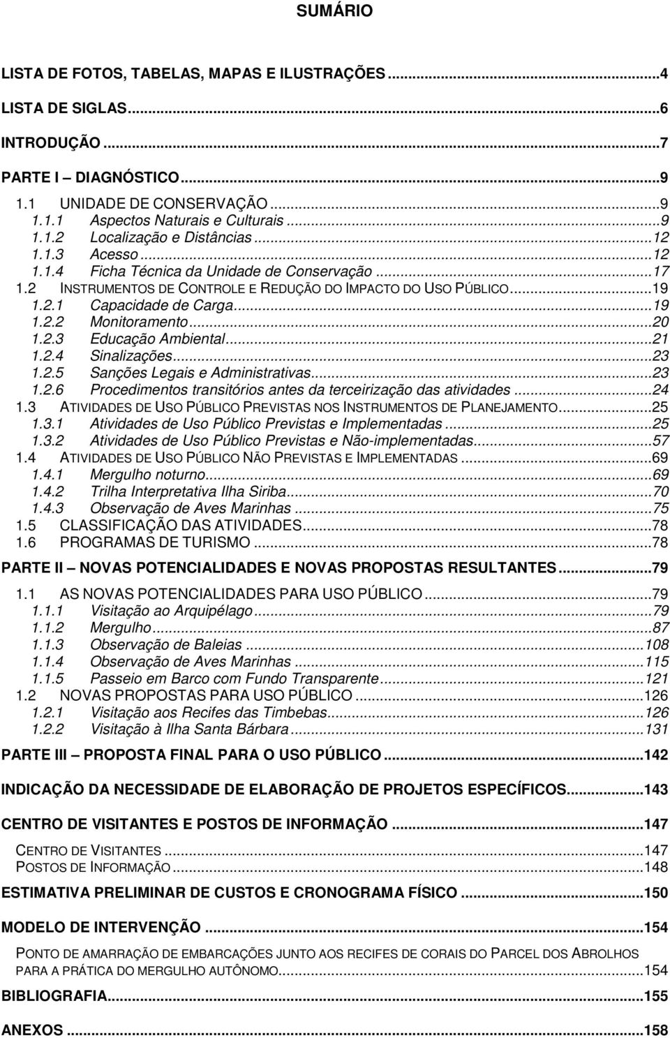 2.3 Educação Ambiental...21 1.2.4 Sinalizações...23 1.2.5 Sanções Legais e Administrativas...23 1.2.6 Procedimentos transitórios antes da terceirização das atividades...24 1.