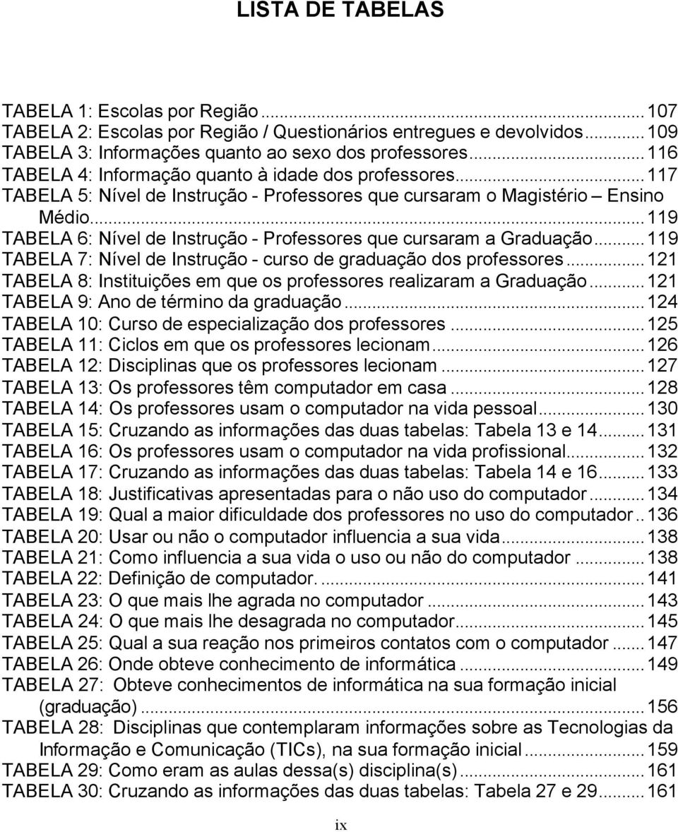 ..119 TABELA 6: Nível de Instrução - Professores que cursaram a Graduação...119 TABELA 7: Nível de Instrução - curso de graduação dos professores.