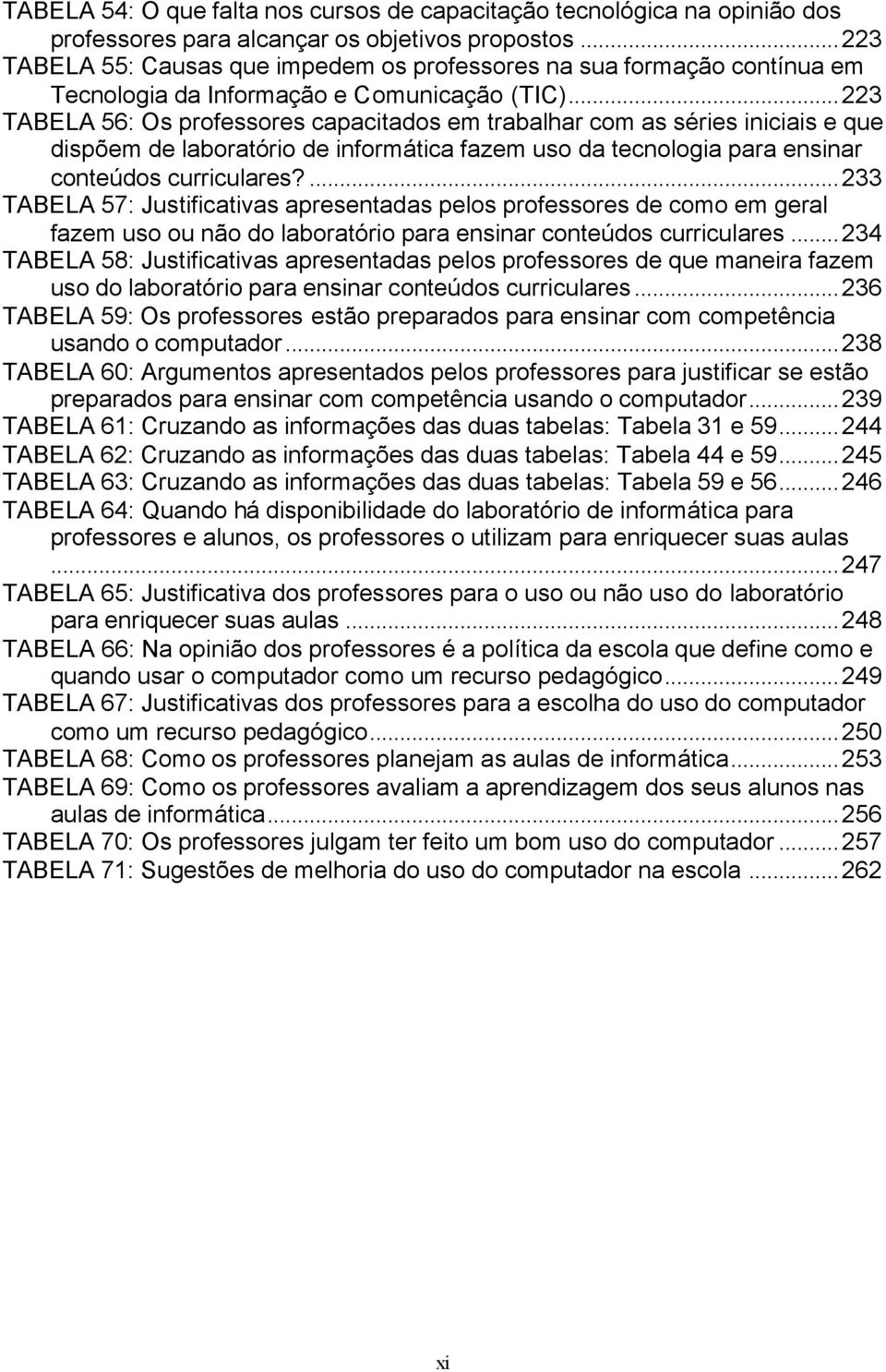 ..223 TABELA 56: Os professores capacitados em trabalhar com as séries iniciais e que dispõem de laboratório de informática fazem uso da tecnologia para ensinar conteúdos curriculares?