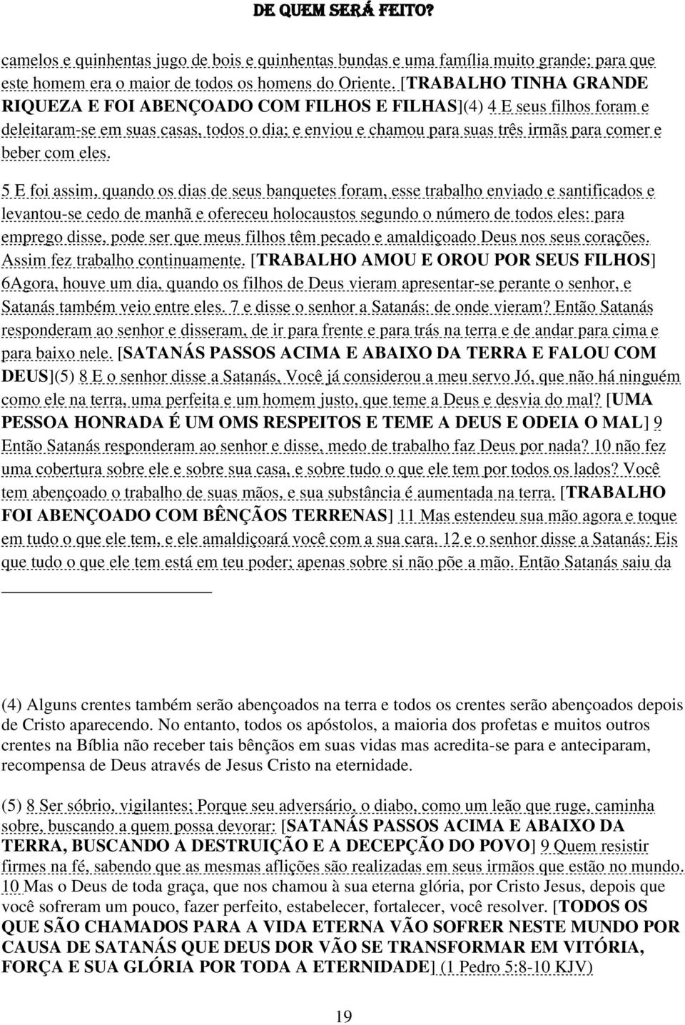 eles. 5 E foi assim, quando os dias de seus banquetes foram, esse trabalho enviado e santificados e levantou-se cedo de manhã e ofereceu holocaustos segundo o número de todos eles: para emprego