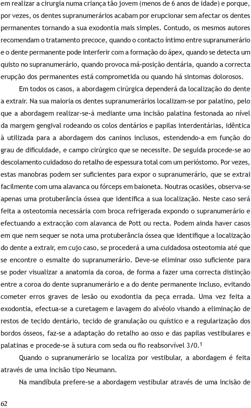 Contudo, os mesmos autores recomendam o tratamento precoce, quando o contacto íntimo entre supranumerário e o dente permanente pode interferir com a formação do ápex, quando se detecta um quisto no