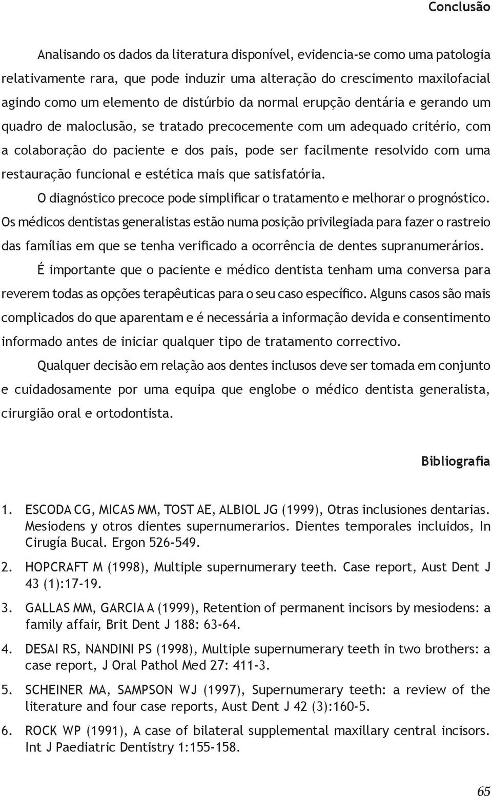 uma restauração funcional e estética mais que satisfatória. O diagnóstico precoce pode simplificar o tratamento e melhorar o prognóstico.