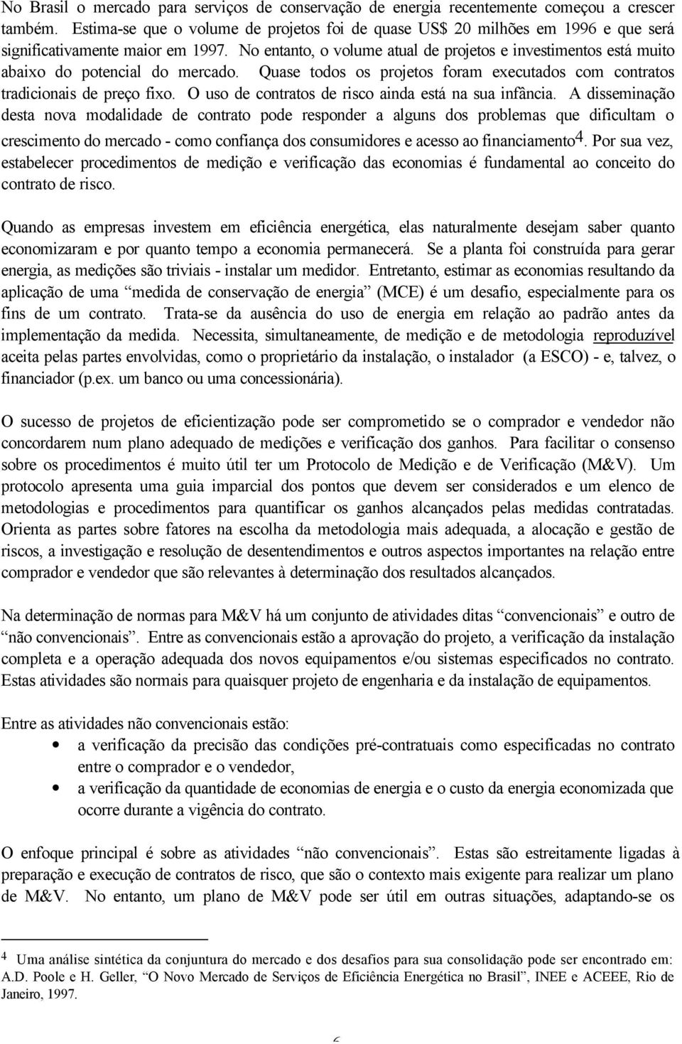 No entanto, o volume atual de projetos e investimentos está muito abaixo do potencial do mercado. Quase todos os projetos foram executados com contratos tradicionais de preço fixo.