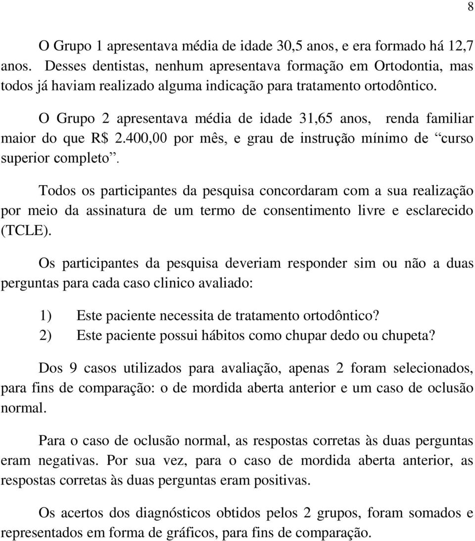 O Grupo 2 apresentava média de idade 31,65 anos, renda familiar maior do que R$ 2.400,00 por mês, e grau de instrução mínimo de curso superior completo.