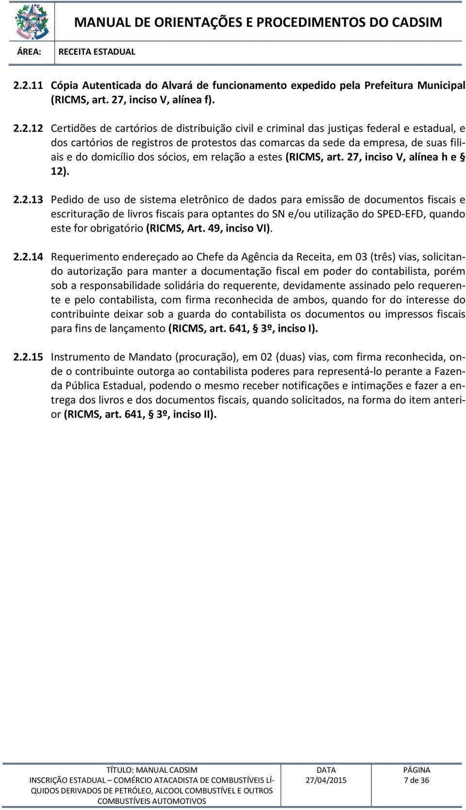 27, inciso V, alínea h e 12). 2.2.13 Pedido de uso de sistema eletrônico de dados para emissão de documentos fiscais e escrituração de livros fiscais para optantes do SN e/ou utilização do SPED-EFD,