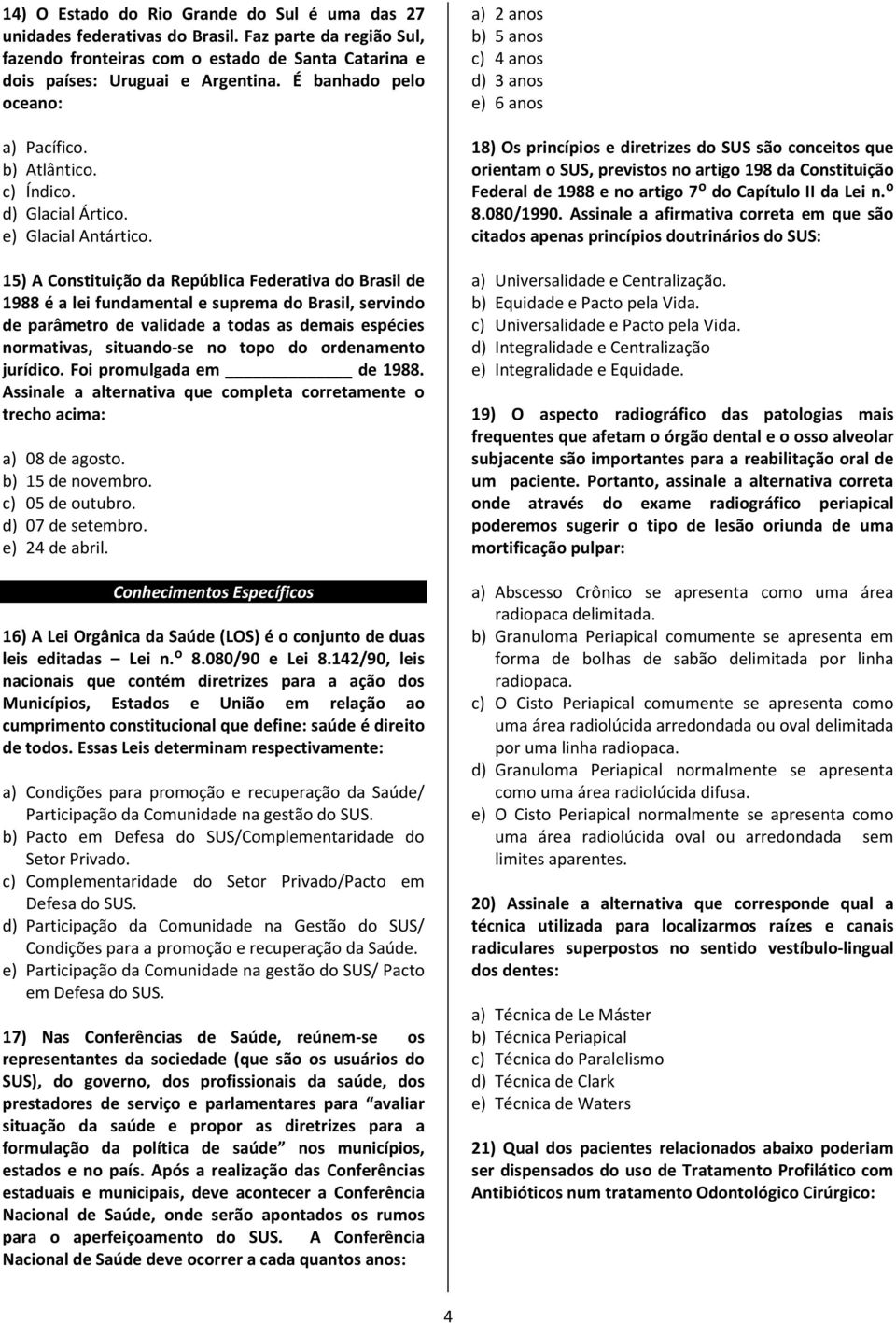 15) A Constituição da República Federativa do Brasil de 1988 é a lei fundamental e suprema do Brasil, servindo de parâmetro de validade a todas as demais espécies normativas, situando-se no topo do