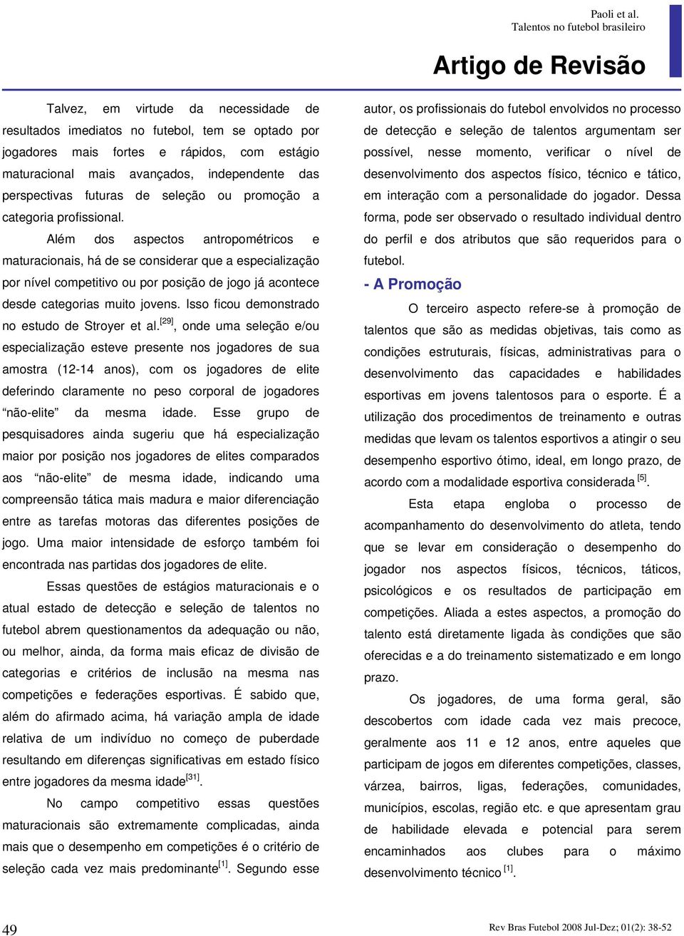 Além dos aspectos antropométricos e maturacionais, há de se considerar que a especialização por nível competitivo ou por posição de jogo já acontece desde categorias muito jovens.