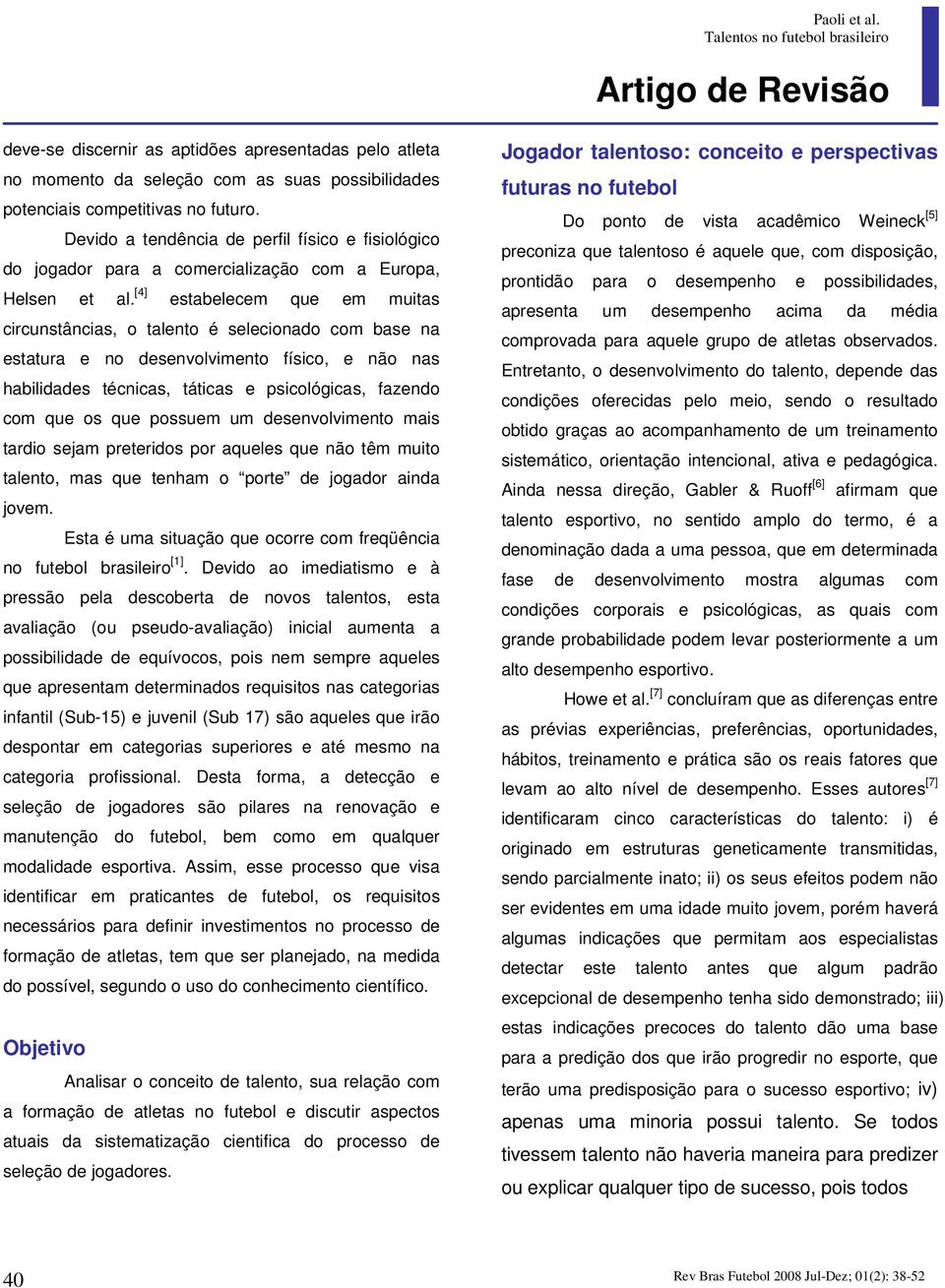 [4] estabelecem que em muitas circunstâncias, o talento é selecionado com base na estatura e no desenvolvimento físico, e não nas habilidades técnicas, táticas e psicológicas, fazendo com que os que