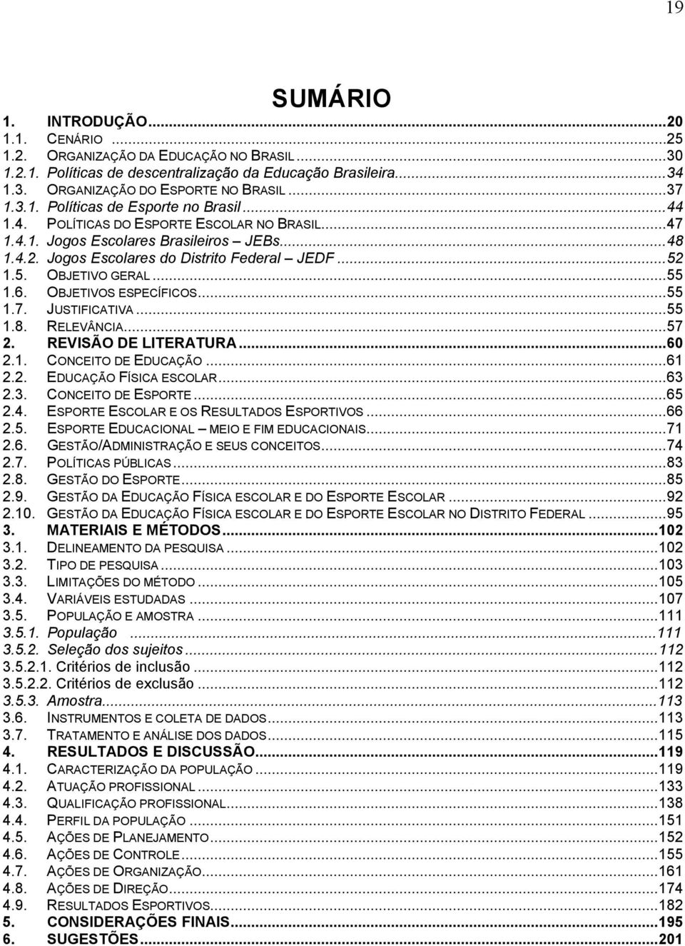 5. OBJETIVO GERAL... 55 1.6. OBJETIVOS ESPECÍFICOS... 55 1.7. JUSTIFICATIVA... 55 1.8. RELEVÂNCIA... 57 2. REVISÃO DE LITERATURA... 60 2.1. CONCEITO DE EDUCAÇÃO... 61 2.2. EDUCAÇÃO FÍSICA ESCOLAR.