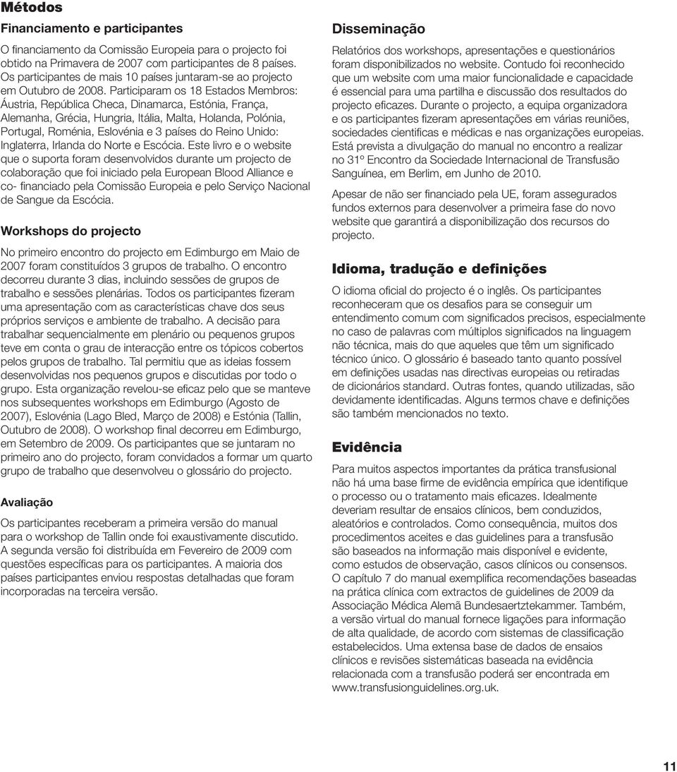 Participaram os 18 Estados Membros: Áustria, República Checa, Dinamarca, Estónia, França, Alemanha, Grécia, Hungria, Itália, Malta, Holanda, Polónia, Portugal, Roménia, Eslovénia e 3 países do Reino