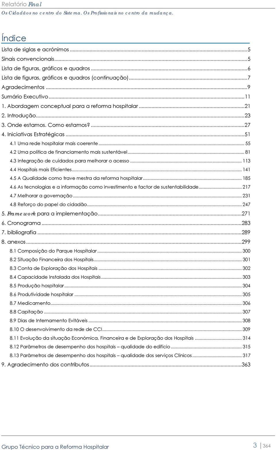 2 Uma política de financiamento mais sustentável... 81 4.3 Integração de cuidados para melhorar o acesso... 113 4.4 Hospitais mais Eficientes... 141 4.