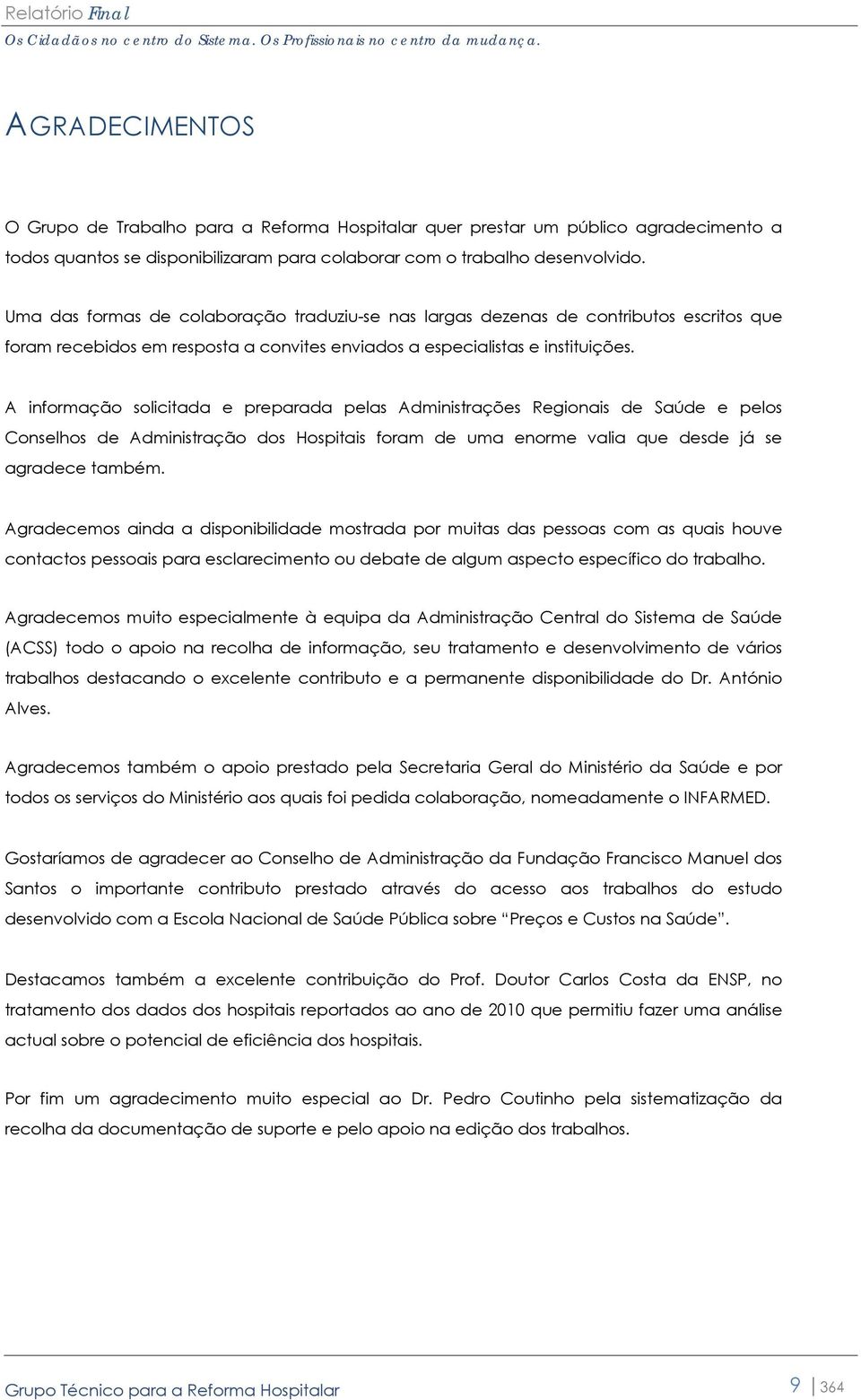 A informação solicitada e preparada pelas Administrações Regionais de Saúde e pelos Conselhos de Administração dos Hospitais foram de uma enorme valia que desde já se agradece também.