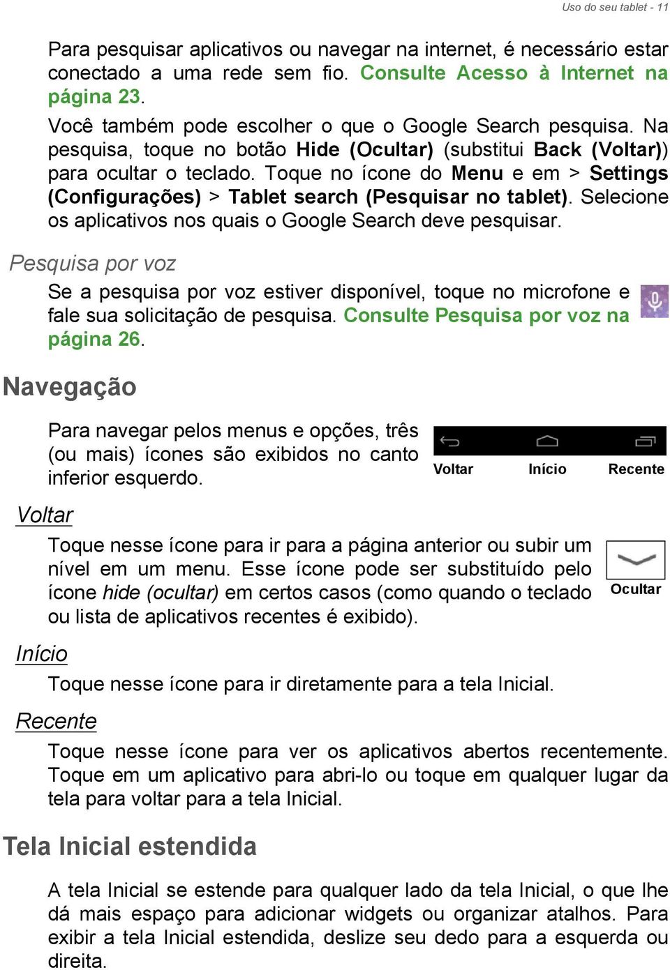 Toque no ícone do Menu e em > Settings (Configurações) > Tablet search (Pesquisar no tablet). Selecione os aplicativos nos quais o Google Search deve pesquisar.