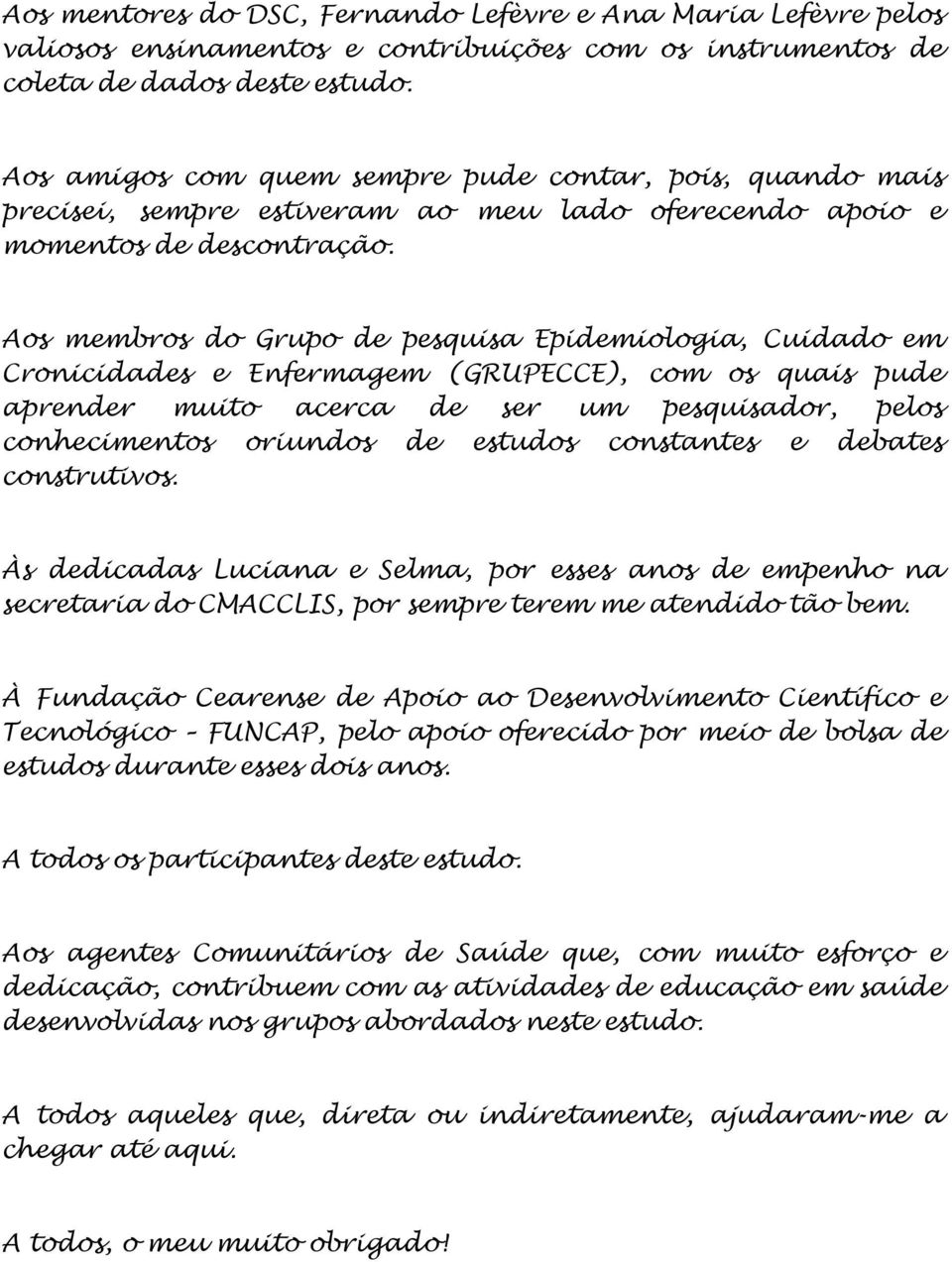 Aos membros do Grupo de pesquisa Epidemiologia, Cuidado em Cronicidades e Enfermagem (GRUPECCE), com os quais pude aprender muito acerca de ser um pesquisador, pelos conhecimentos oriundos de estudos