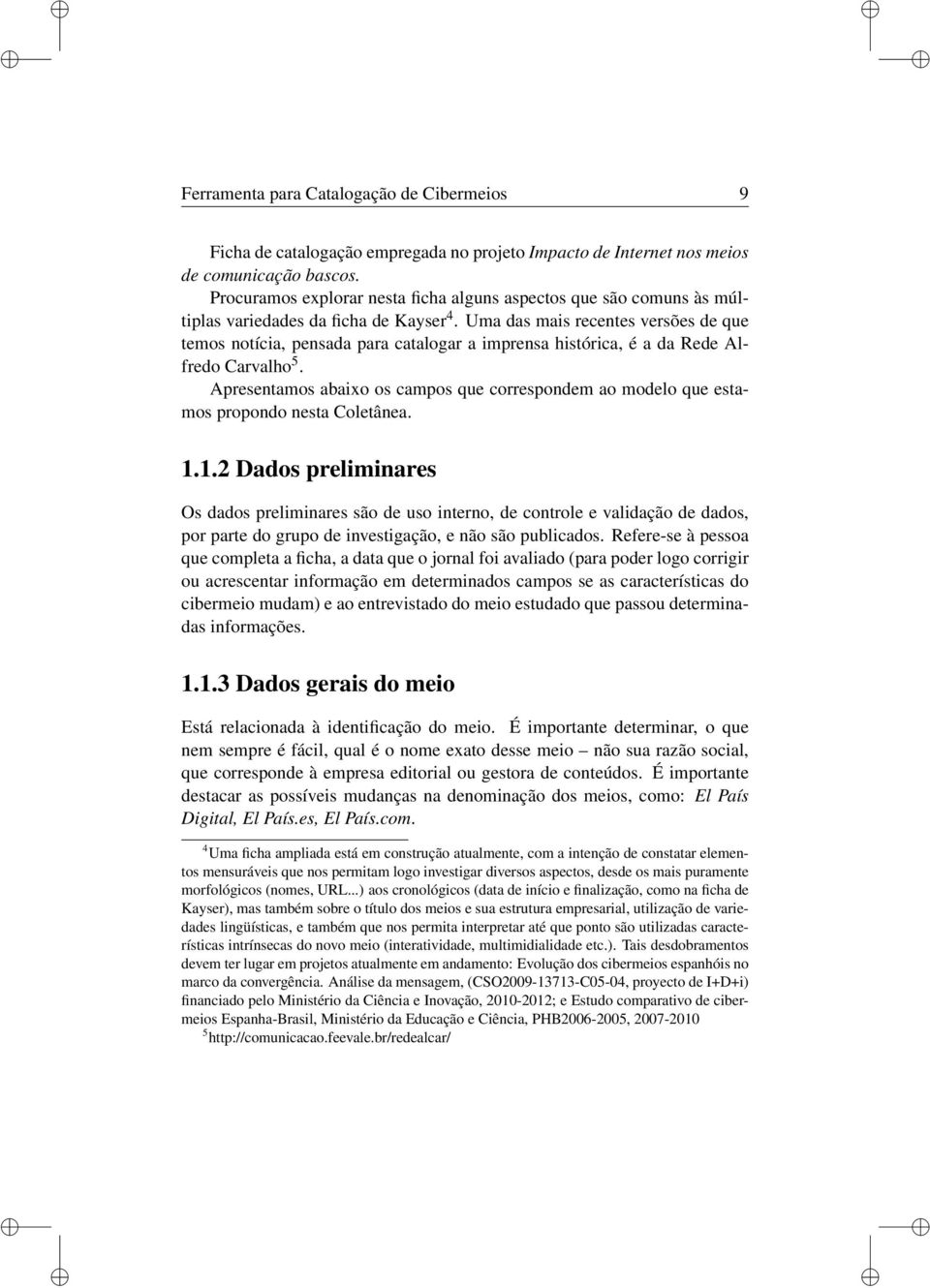 Uma das mais recentes versões de que temos notícia, pensada para catalogar a imprensa histórica, é a da Rede Alfredo Carvalho 5.