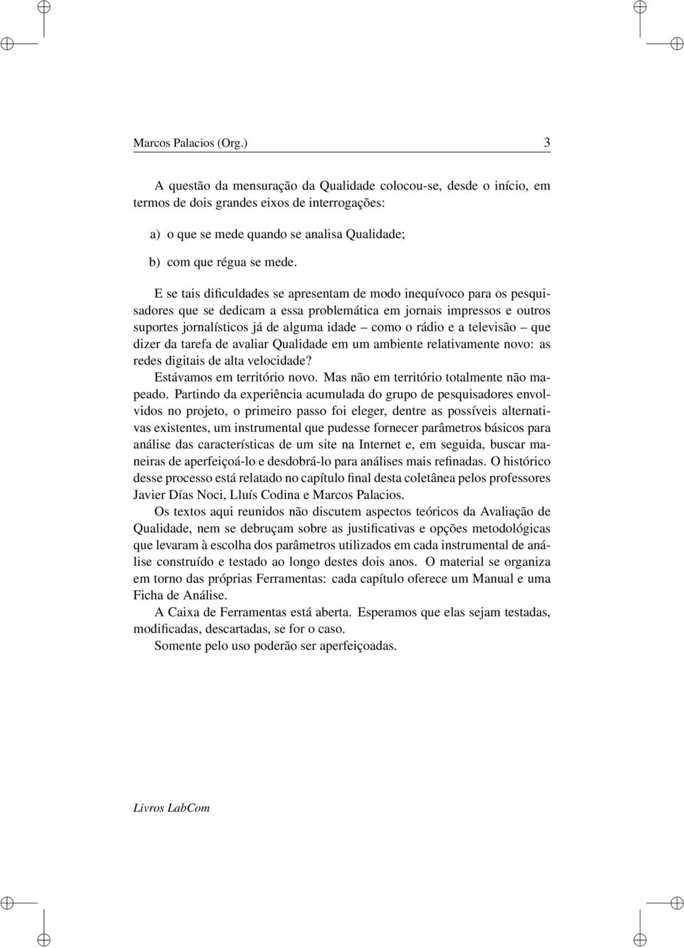 E se tais dificuldades se apresentam de modo inequívoco para os pesquisadores que se dedicam a essa problemática em jornais impressos e outros suportes jornalísticos já de alguma idade como o rádio e