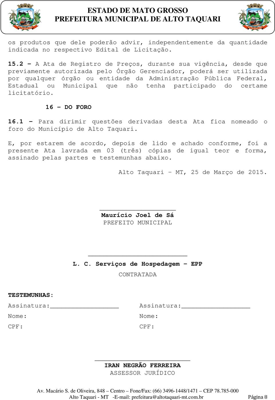 Estadual ou Municipal que não tenha participado do certame licitatório. 16 - DO FORO 16.1 - Para dirimir questões derivadas desta Ata fica nomeado o foro do Município de Alto Taquari.