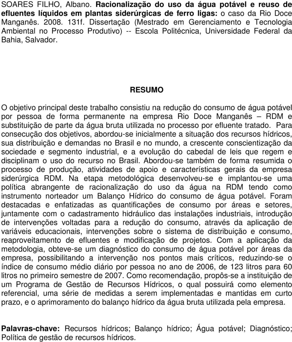 RESUMO O objetivo principal deste trabalho consistiu na redução do consumo de água potável por pessoa de forma permanente na empresa Rio Doce Manganês RDM e substituição de parte da água bruta