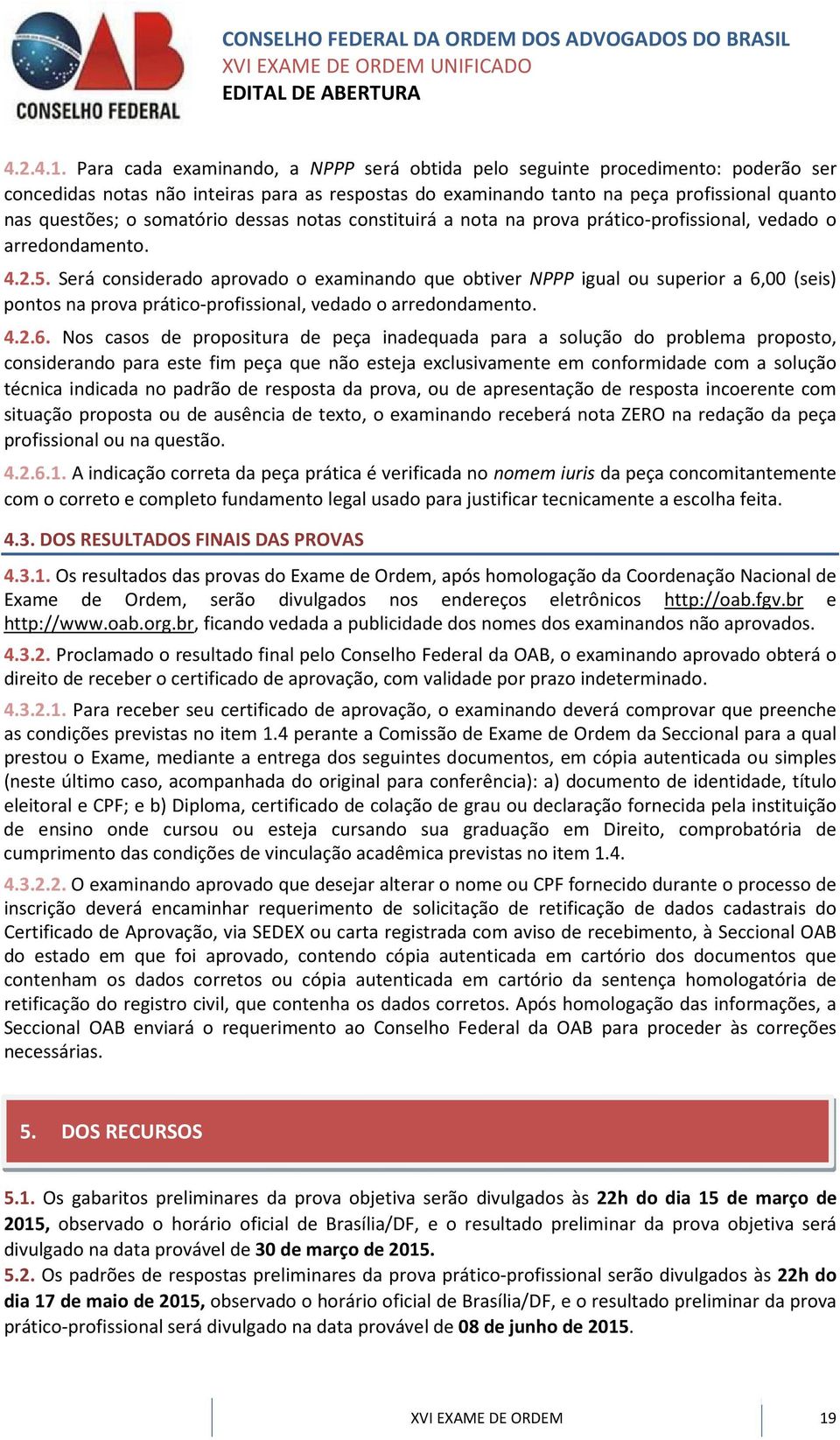 somatório dessas notas constituirá a nota na prova prático-profissional, vedado o arredondamento. 4.2.5.