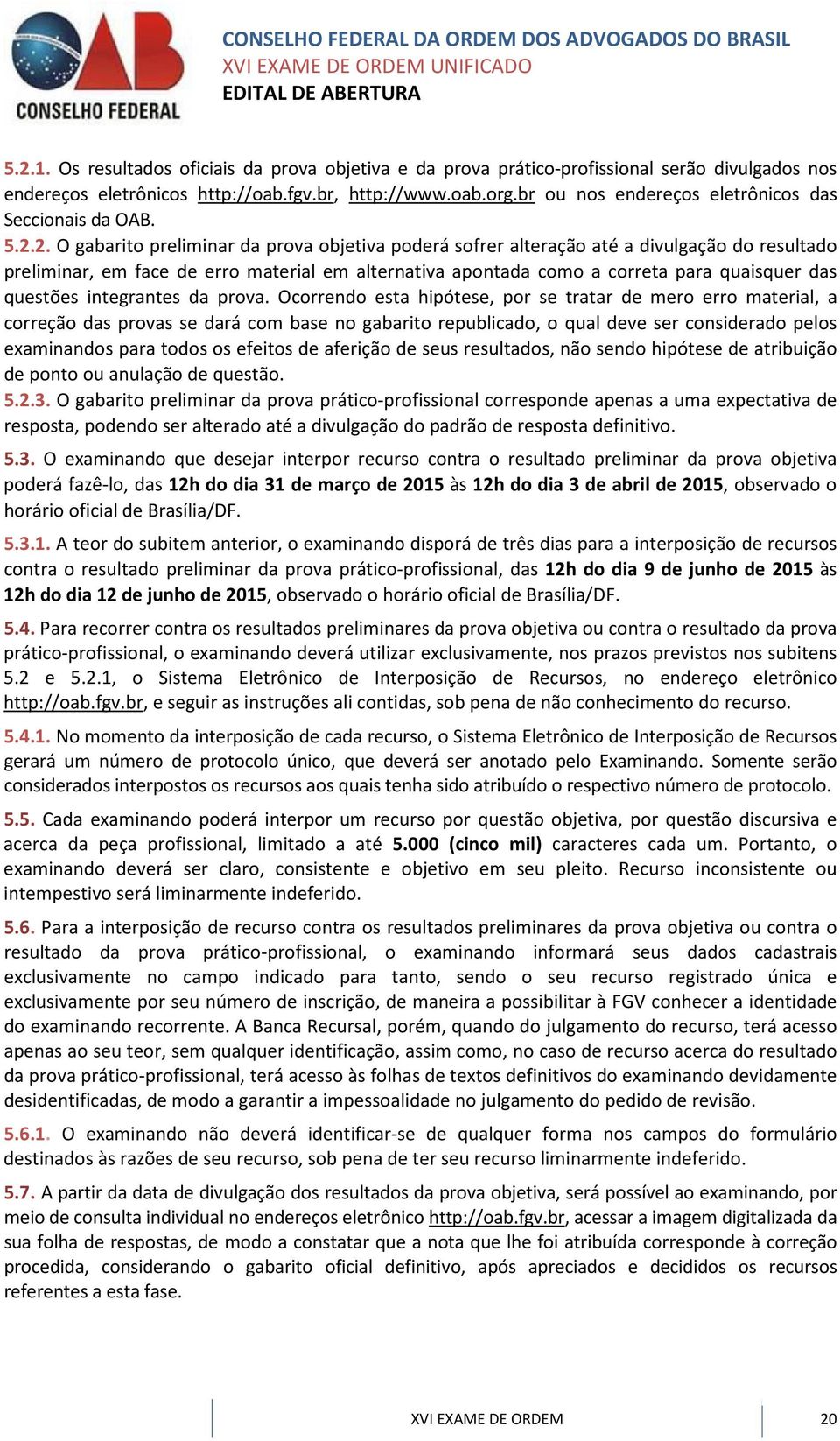 2. O gabarito preliminar da prova objetiva poderá sofrer alteração até a divulgação do resultado preliminar, em face de erro material em alternativa apontada como a correta para quaisquer das