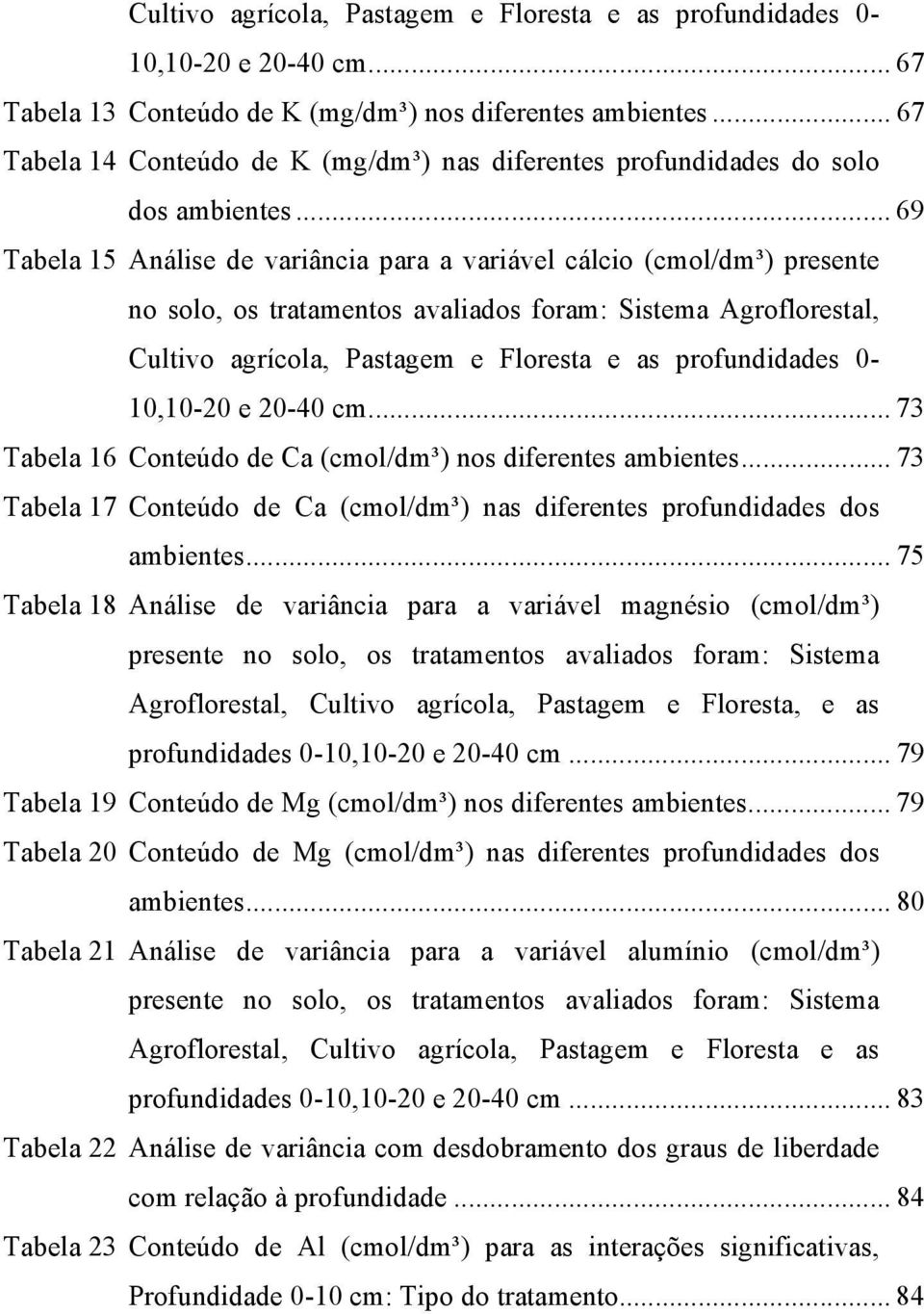 .. 69 Tabela 15 Análise de variância para a variável cálcio (cmol/dm³) presente no solo, os tratamentos avaliados foram: Sistema Agroflorestal, Cultivo agrícola, Pastagem e Floresta e as