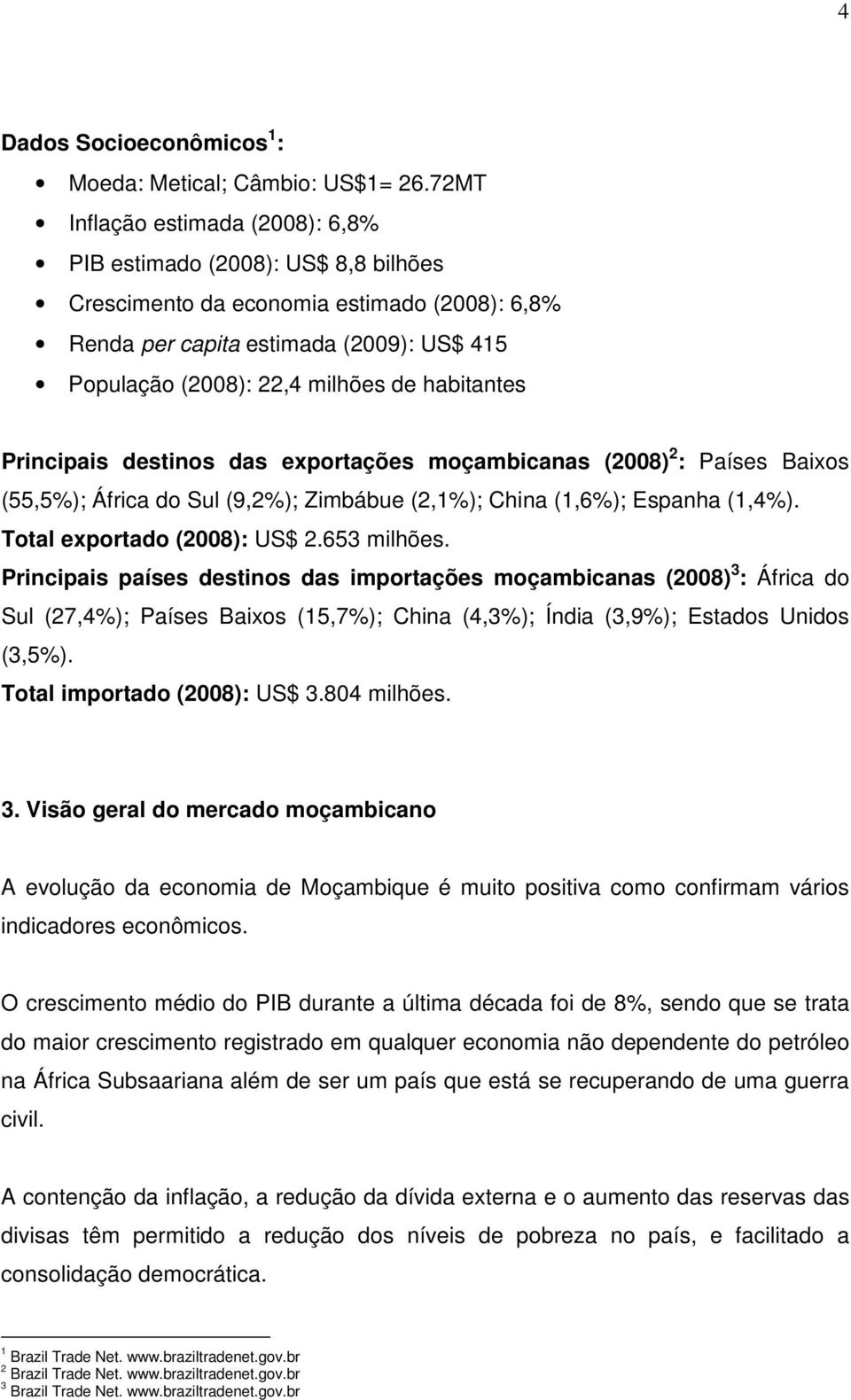 habitantes Principais destinos das exportações moçambicanas (2008) 2 : Países Baixos (55,5%); África do Sul (9,2%); Zimbábue (2,1%); China (1,6%); Espanha (1,4%). Total exportado (2008): US$ 2.