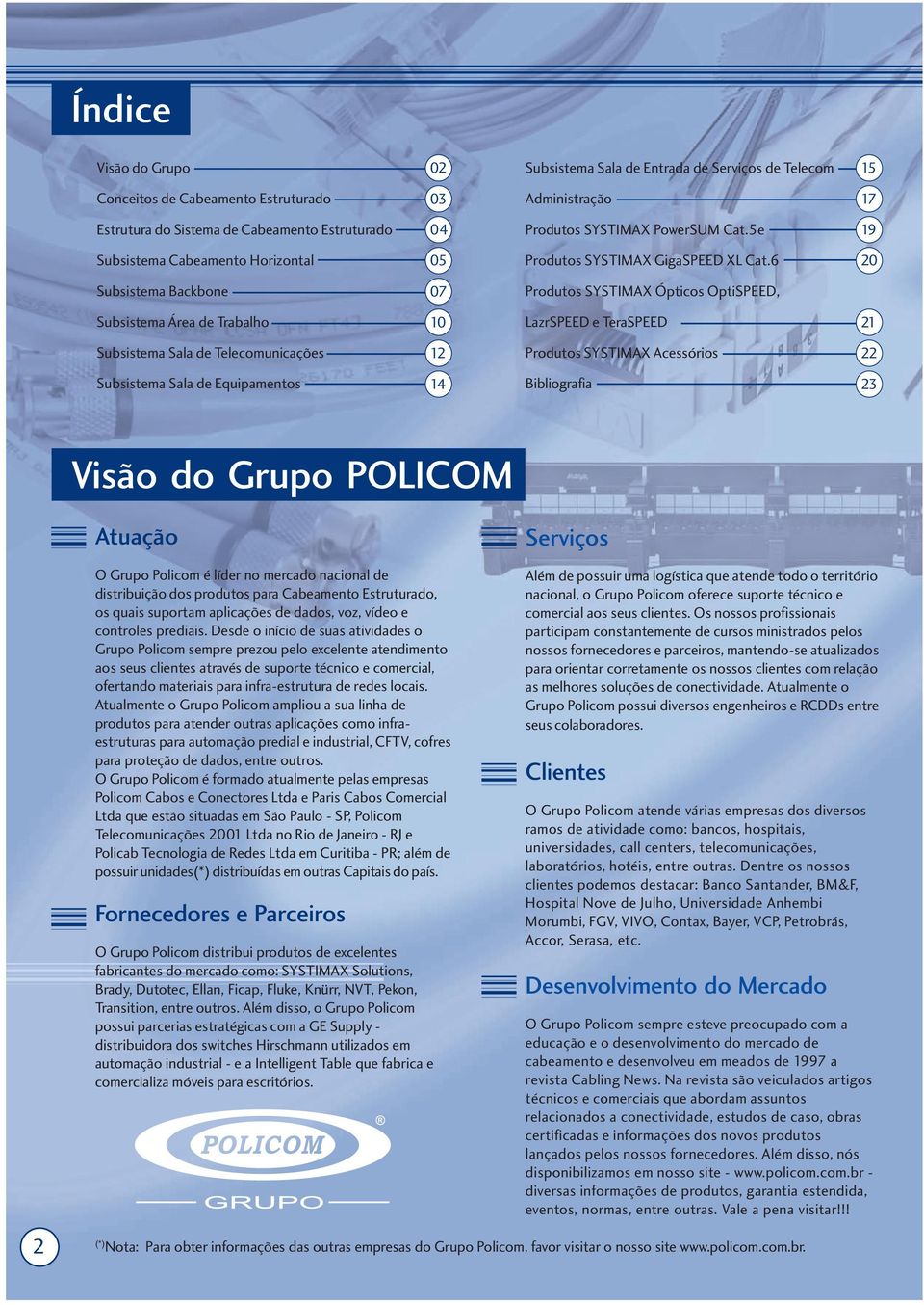 6 20 Subsistema Backbone 07 Produtos SYSTIMAX Ópticos OptiSPEED, Subsistema Área de Trabalho 10 LazrSPEED e TeraSPEED 21 Subsistema Sala de Telecomunicações 12 Produtos SYSTIMAX Acessórios 22