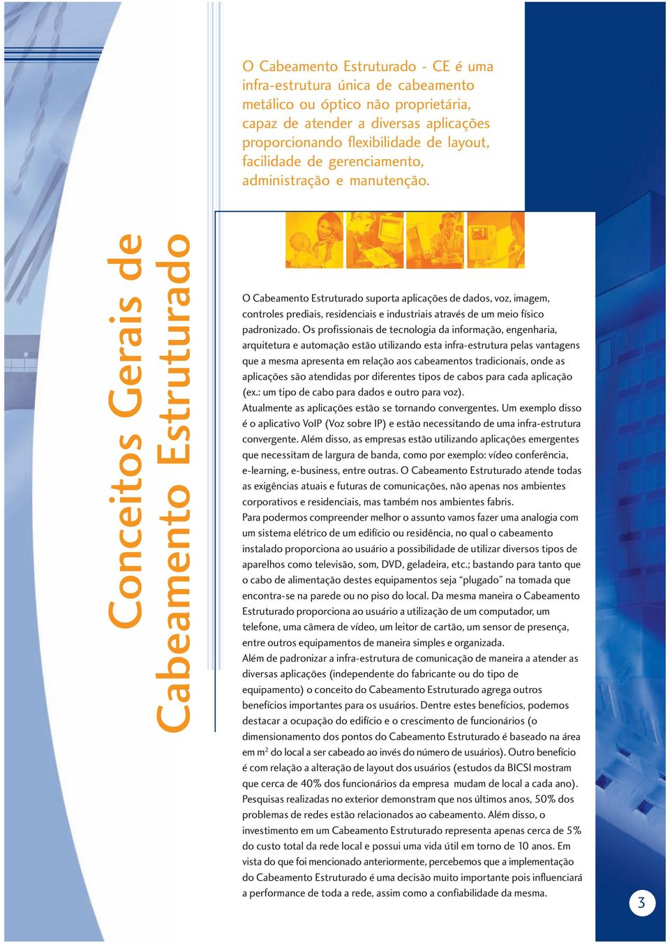 Conceitos Gerais de Cabeamento Estruturado O Cabeamento Estruturado suporta aplicações de dados, voz, imagem, controles prediais, residenciais e industriais através de um meio físico padronizado.