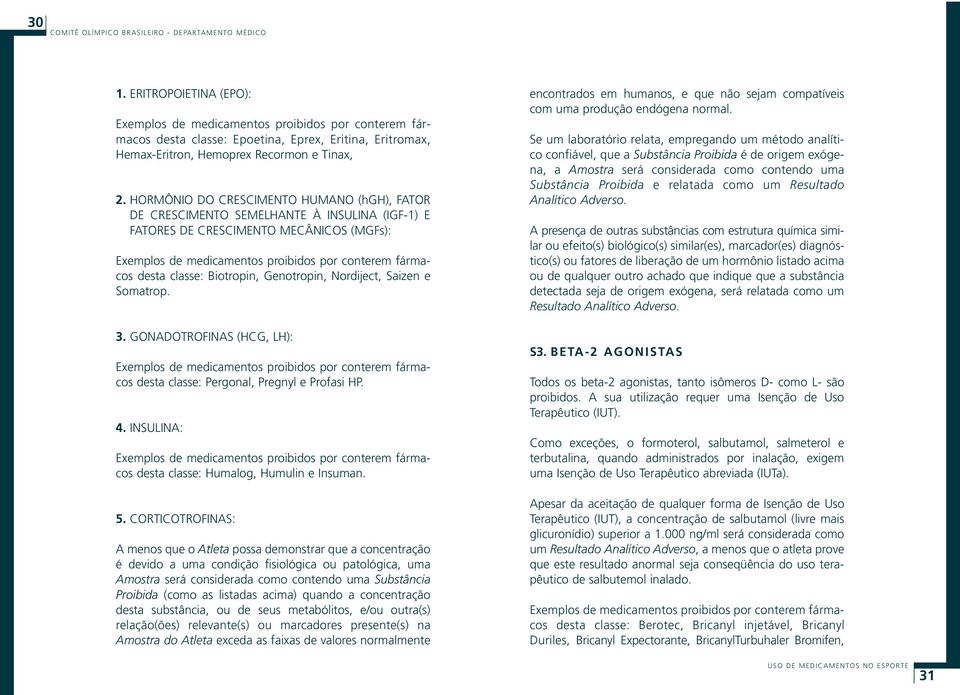 classe: Biotropin, Genotropin, Nordiject, Saizen e Somatrop. 3. GONADOTROFINAS (HCG, LH): Exemplos de medicamentos proibidos por conterem fármacos desta classe: Pergonal, Pregnyl e Profasi HP. 4.